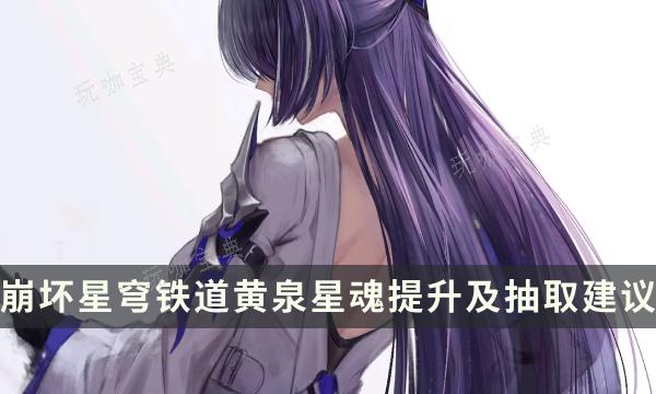 崩坏星穹铁道“黄泉”星魂效果是什么?黄泉星魂提升及抽取建议