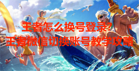 王者怎么换号登录?王者微信切换账号教学攻略