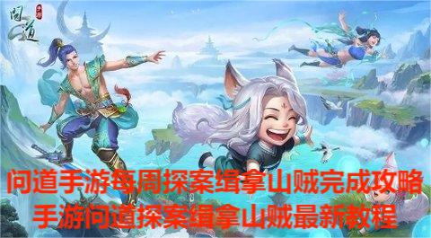 《问道手游》每周探案缉拿山贼完成攻略,手游问道探案缉拿山贼最新教程